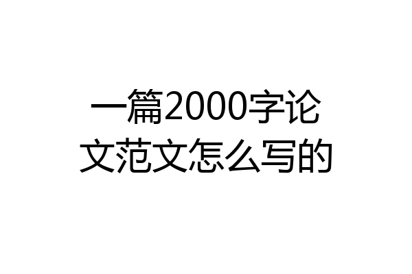 一篇2000字论文范文怎么写的