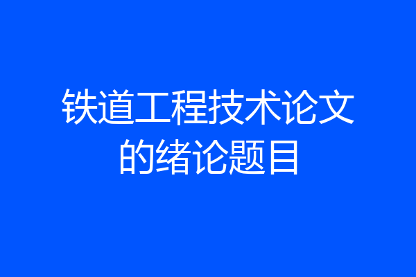 铁道工程技术论文的绪论题目