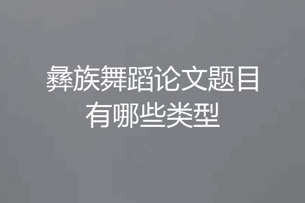 彝族舞蹈论文题目有哪些类型
