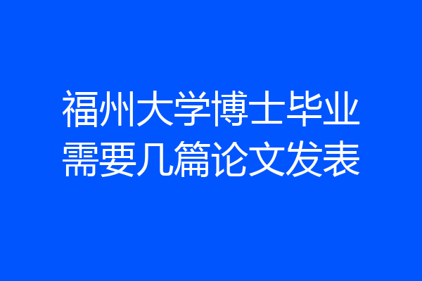 福州大学博士毕业需要几篇论文发表