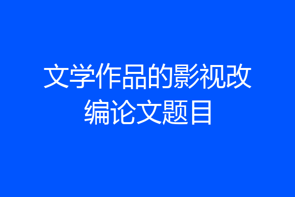 文学作品的影视改编论文题目