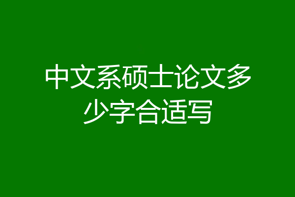 中文系硕士论文多少字合适写