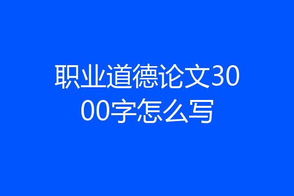 职业道德论文3000字怎么写