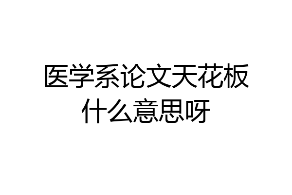 医学系论文天花板什么意思呀