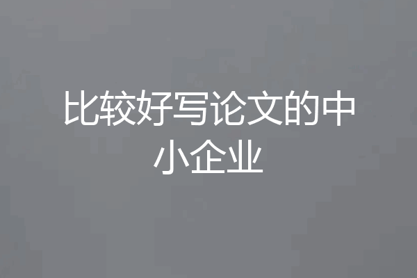 比较好写论文的中小企业