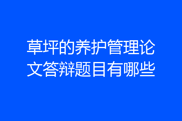 草坪的养护管理论文答辩题目有哪些