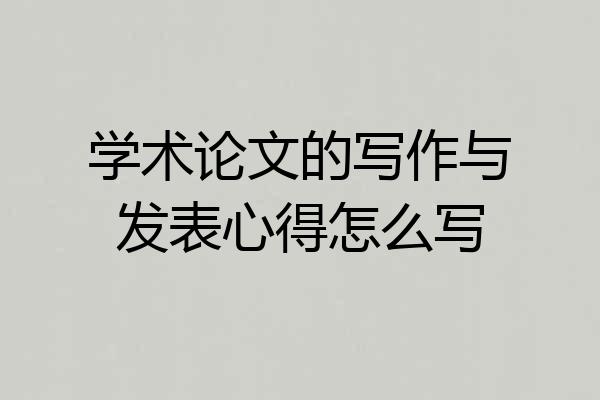 学术论文的写作与发表心得怎么写