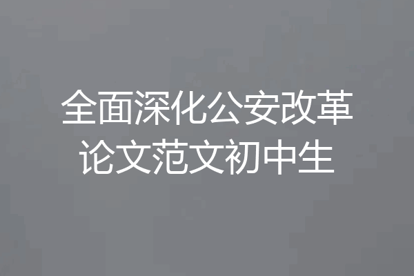 全面深化公安改革论文范文初中生
