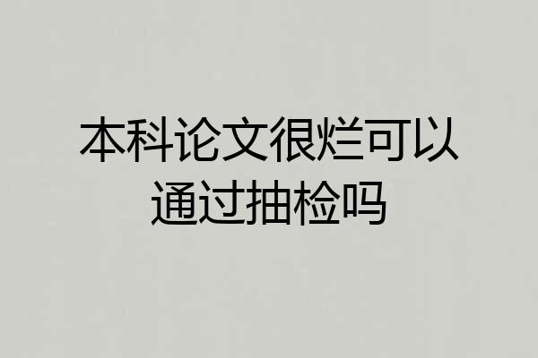 本科论文很烂可以通过抽检吗