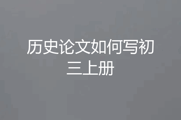 历史论文如何写初三上册
