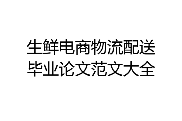 生鲜电商物流配送毕业论文范文大全