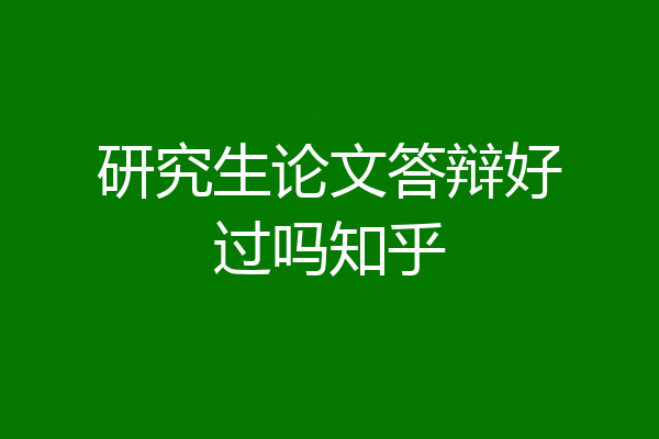 研究生论文答辩好过吗知乎