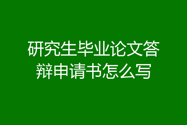 研究生毕业论文答辩申请书怎么写