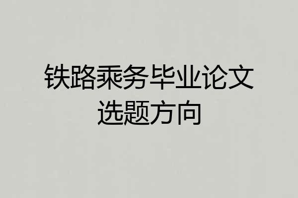 铁路乘务毕业论文选题方向