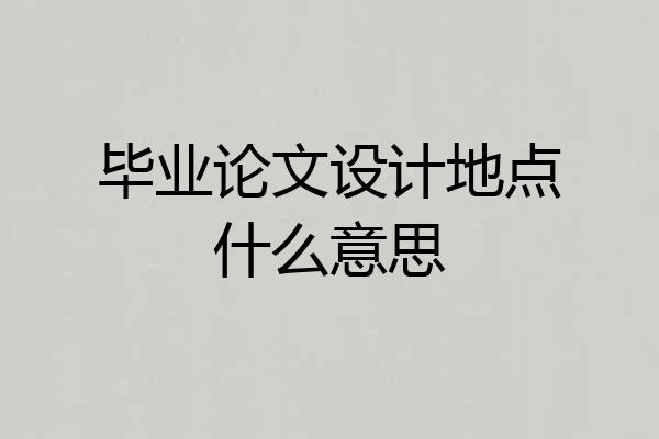 毕业论文设计地点什么意思