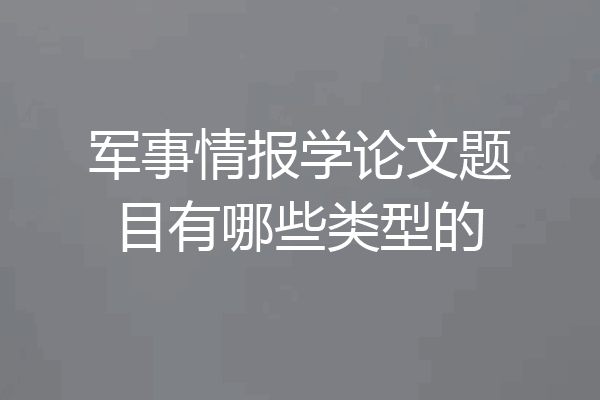 军事情报学论文题目有哪些类型的