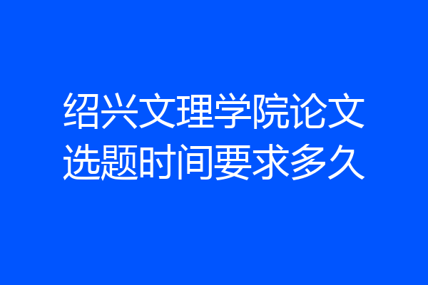 绍兴文理学院论文选题时间要求多久