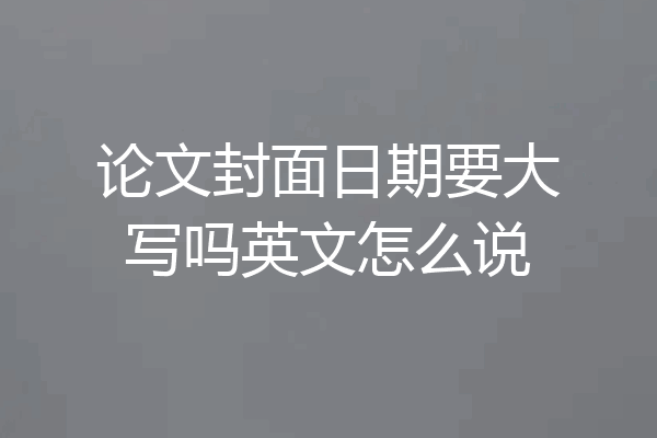 论文封面日期要大写吗英文怎么说