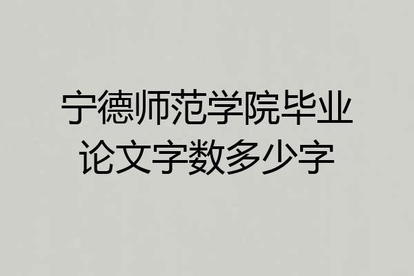 宁德师范学院毕业论文字数多少字