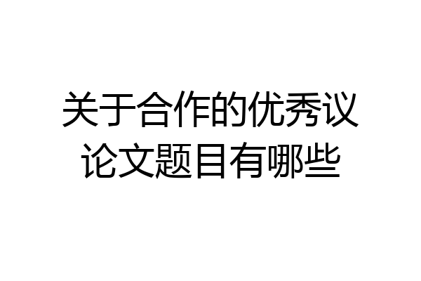 关于合作的优秀议论文题目有哪些