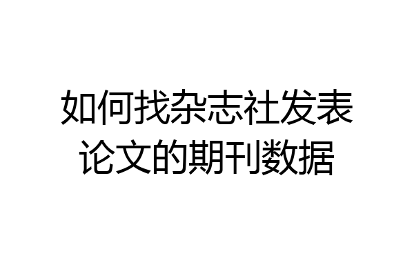 如何找杂志社发表论文的期刊数据