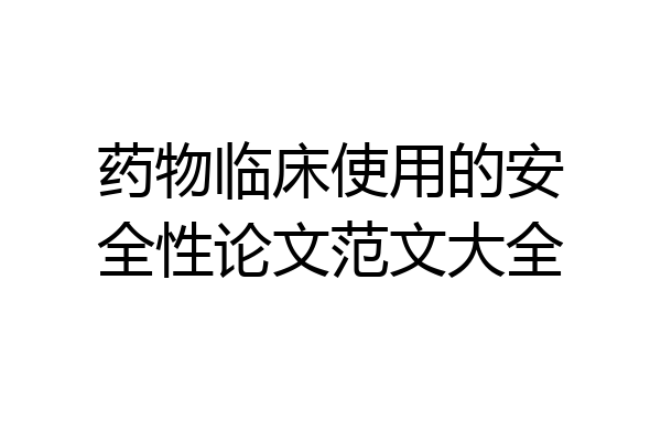 药物临床使用的安全性论文范文大全