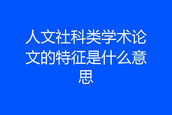 人文社科类学术论文的特征是什么意思