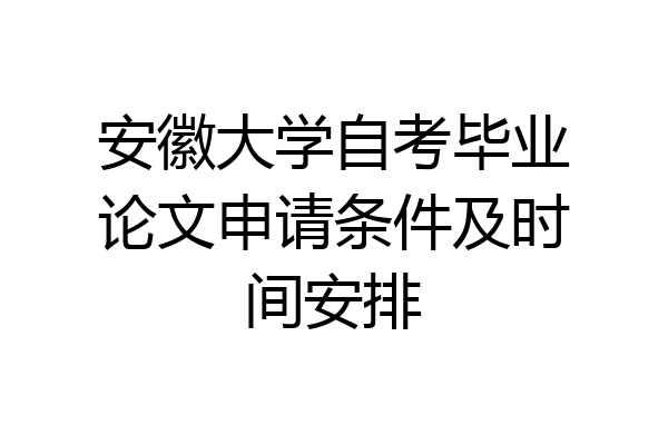 安徽大学自考毕业论文申请条件及时间安排