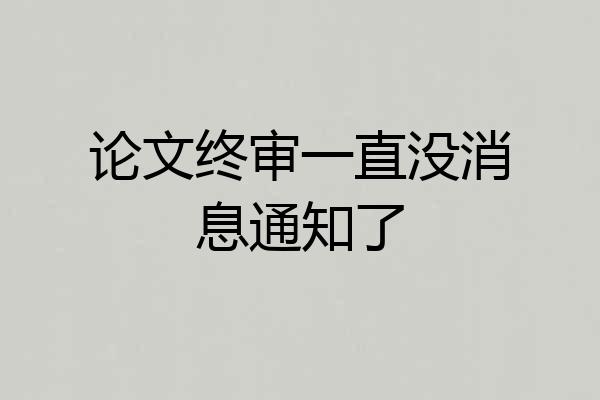 论文终审一直没消息通知了