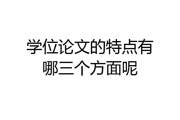 学位论文的特点有哪三个方面呢