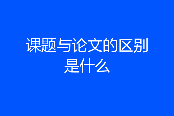 课题与论文的区别是什么