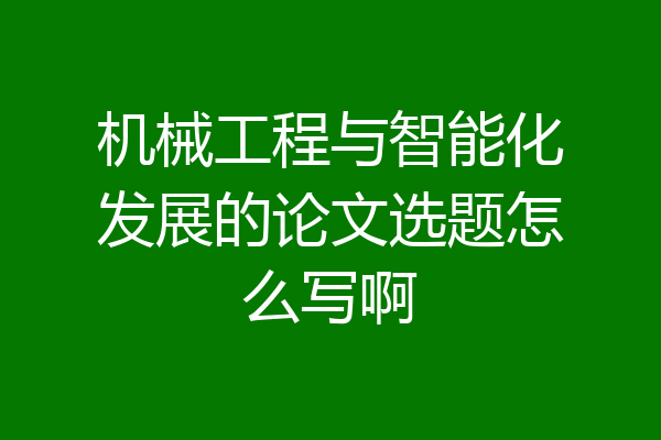 机械工程与智能化发展的论文选题怎么写啊