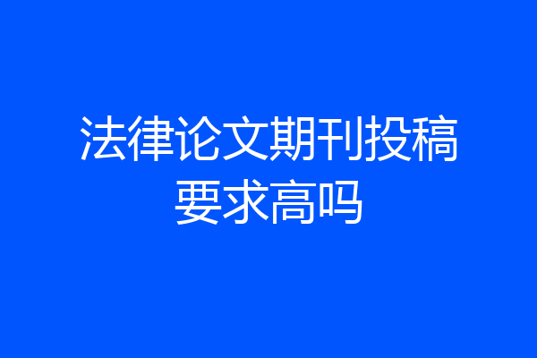 法律论文期刊投稿要求高吗