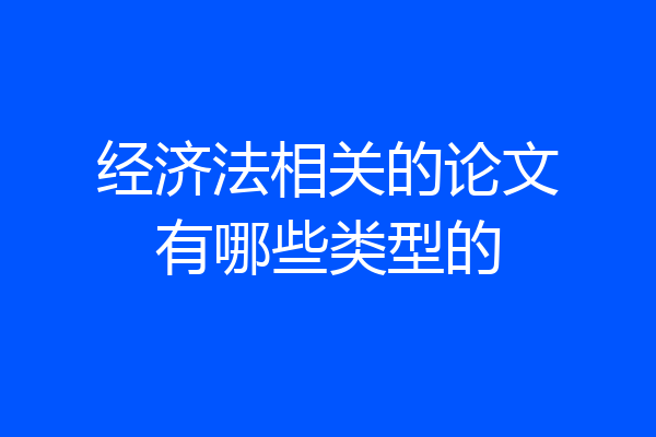 经济法相关的论文有哪些类型的
