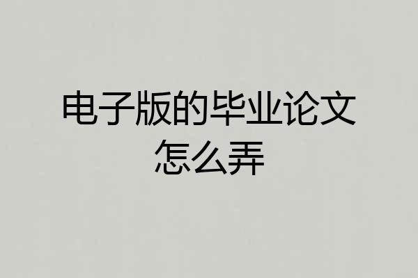 电子版的毕业论文怎么弄
