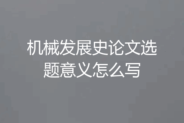 机械发展史论文选题意义怎么写