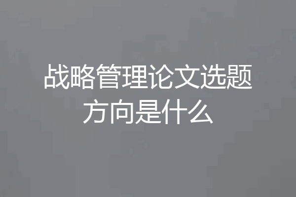 战略管理论文选题方向是什么