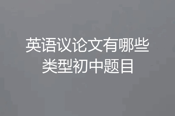英语议论文有哪些类型初中题目