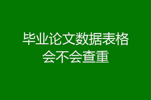 毕业论文数据表格会不会查重
