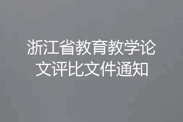 浙江省教育教学论文评比文件通知