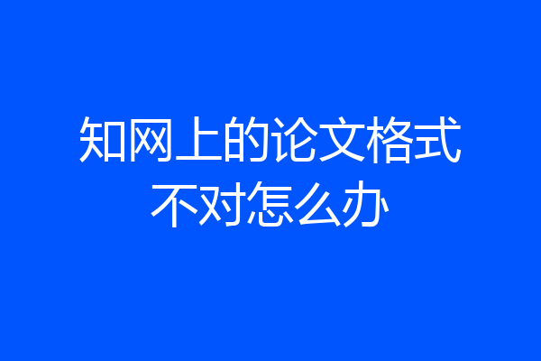 知网上的论文格式不对怎么办