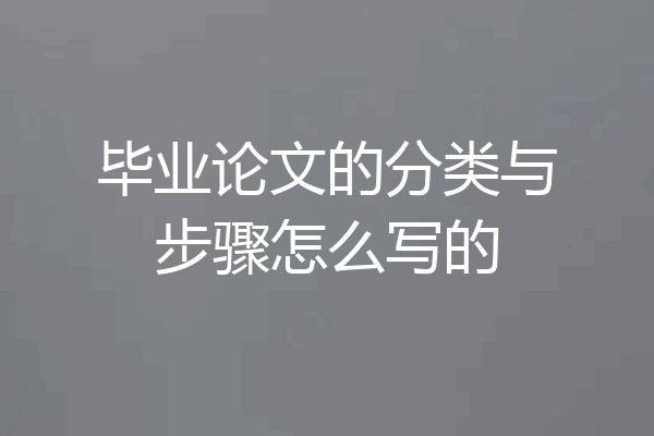 毕业论文的分类与步骤怎么写的