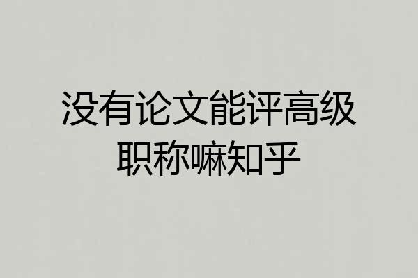 没有论文能评高级职称嘛知乎