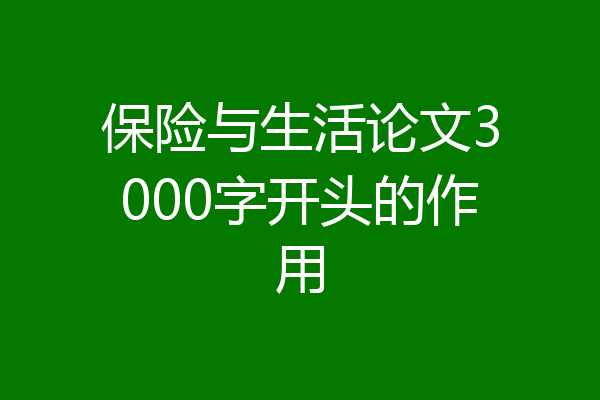 保险与生活论文3000字开头的作用