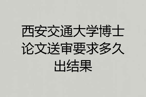 西安交通大学博士论文送审要求多久出结果