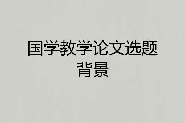 国学教学论文选题背景