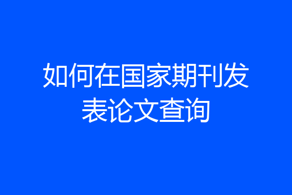 如何在国家期刊发表论文查询
