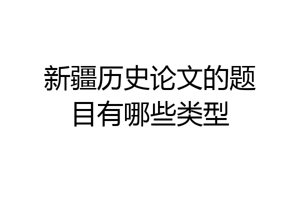 新疆历史论文的题目有哪些类型