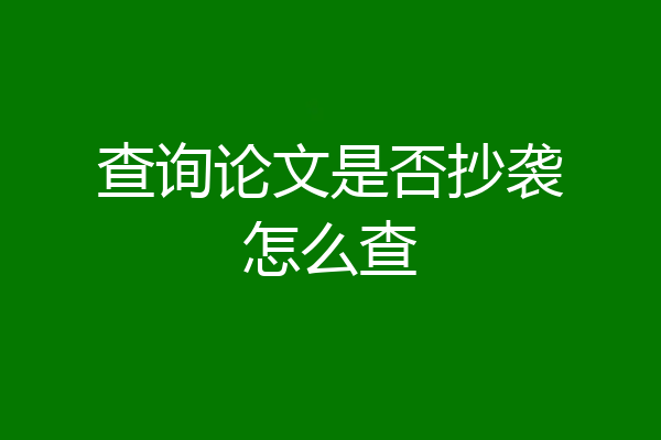 查询论文是否抄袭怎么查