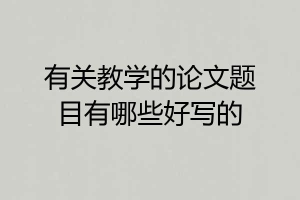 有关教学的论文题目有哪些好写的
